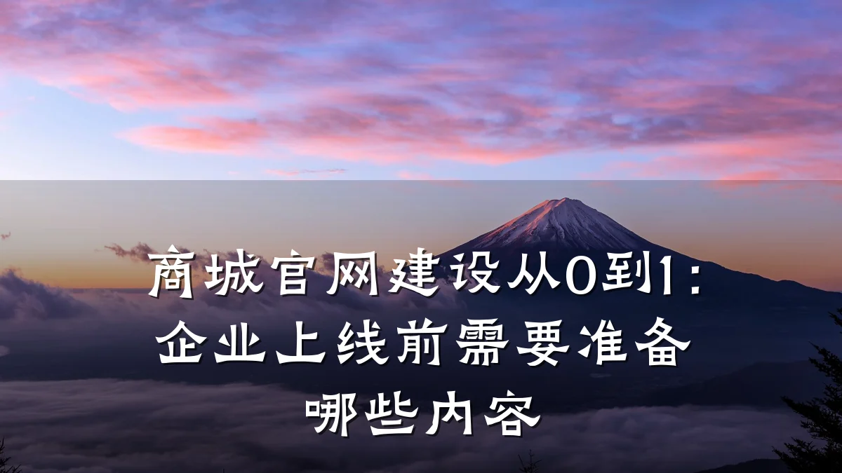 商城官网建设从0到1：企业上线前需要准备哪些内容