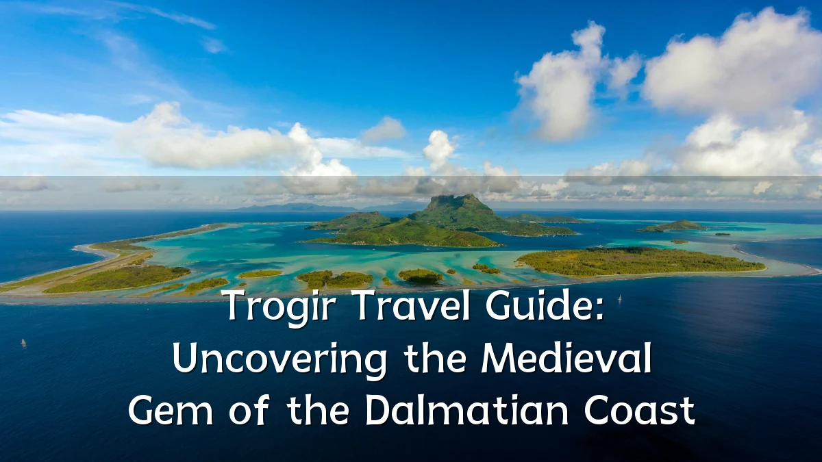 Trogir Travel Guide: Uncovering the Medieval Gem of the Dalmatian Coast
