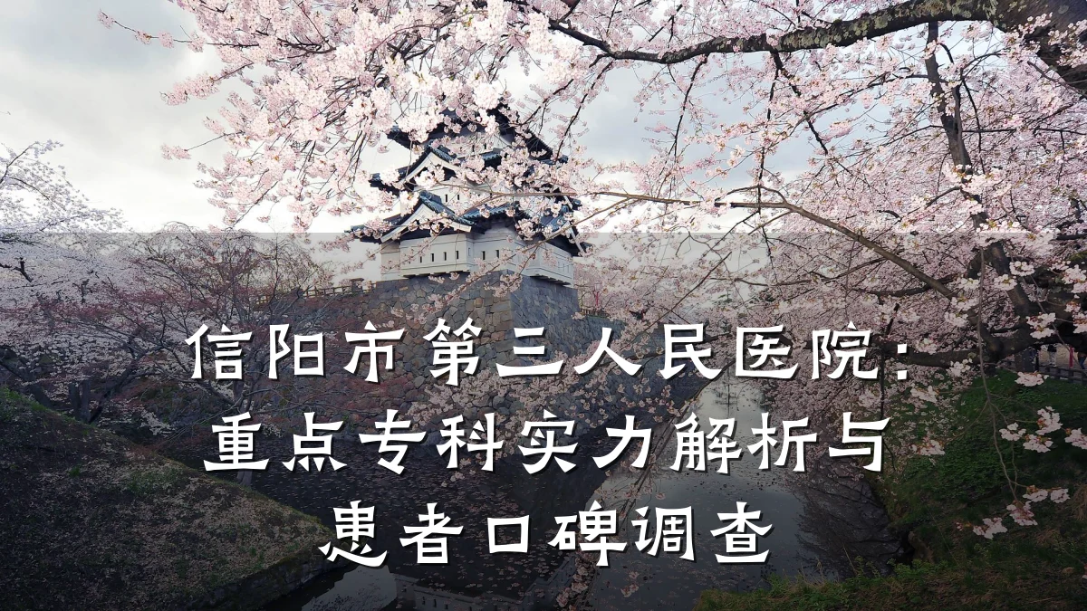 信阳市第三人民医院：重点专科实力解析与患者口碑调查