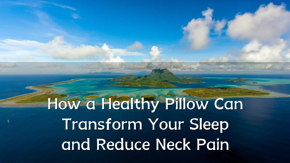 How a Healthy Pillow Can Transform Your Sleep and Reduce Neck Pain