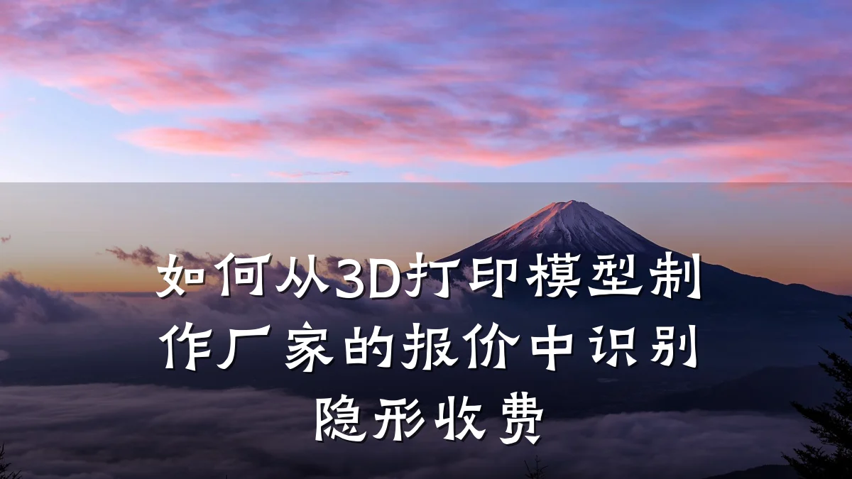 如何从3D打印模型制作厂家的报价中识别隐形收费