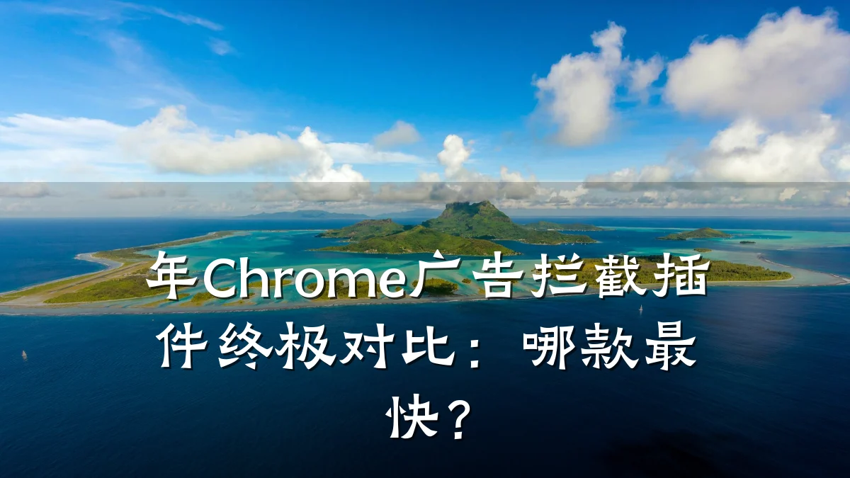 年Chrome广告拦截插件终极对比：哪款最快？