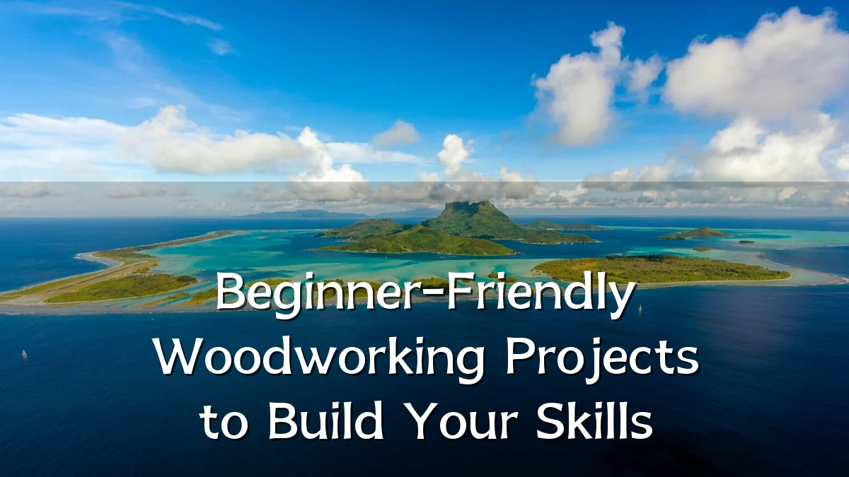 Beginner-Friendly Woodworking Projects to Build Your Skills