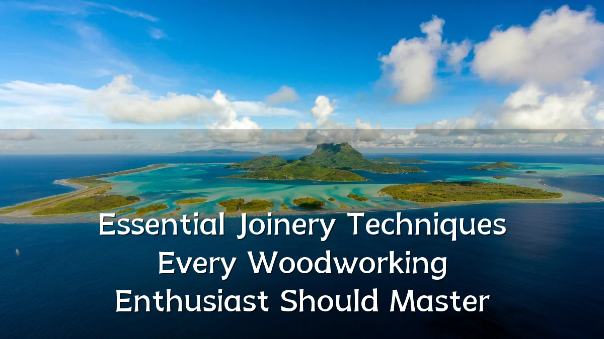 Essential Joinery Techniques Every Woodworking Enthusiast Should Master