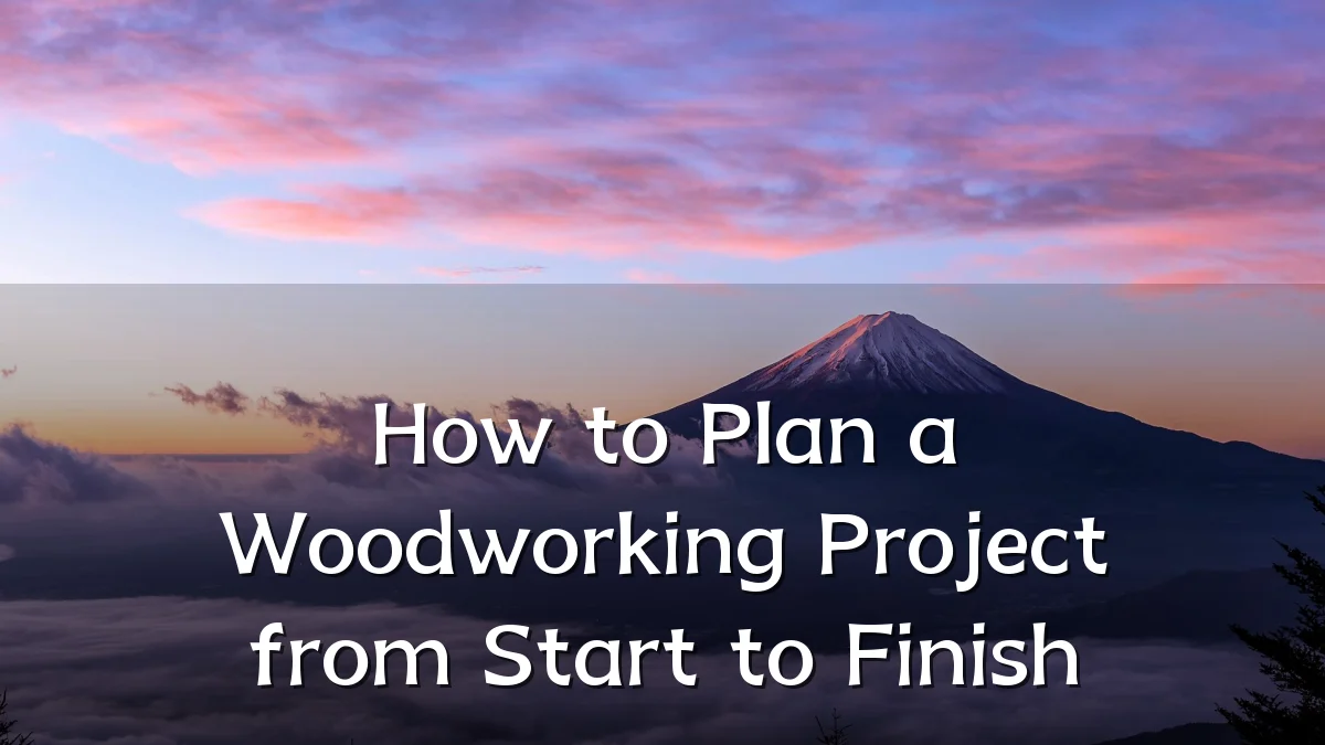 How to Plan a Woodworking Project from Start to Finish