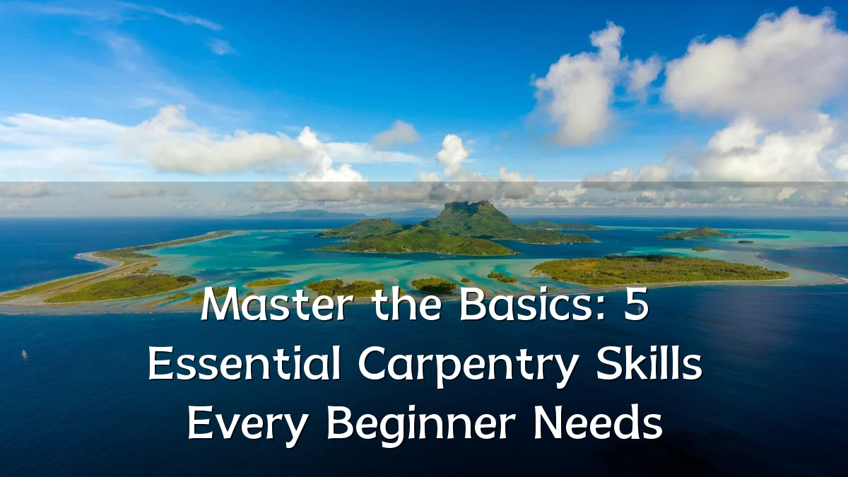 Master the Basics: 5 Essential Carpentry Skills Every Beginner Needs