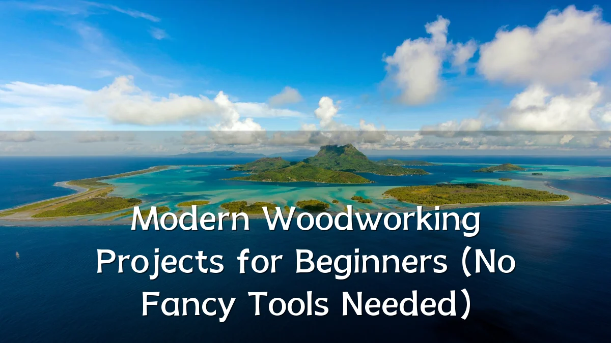 Modern Woodworking Projects for Beginners (No Fancy Tools Needed)