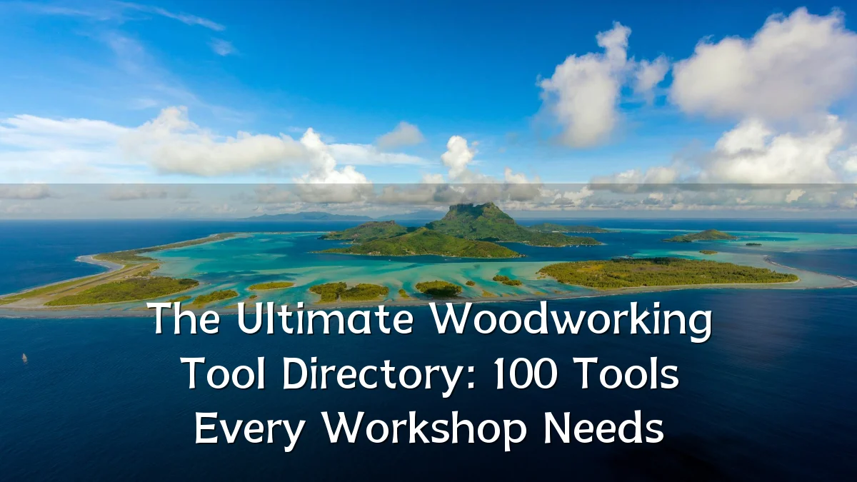 The Ultimate Woodworking Tool Directory: 100 Tools Every Workshop Needs