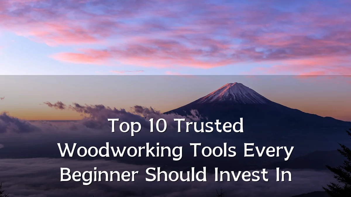 Top 10 Trusted Woodworking Tools Every Beginner Should Invest In