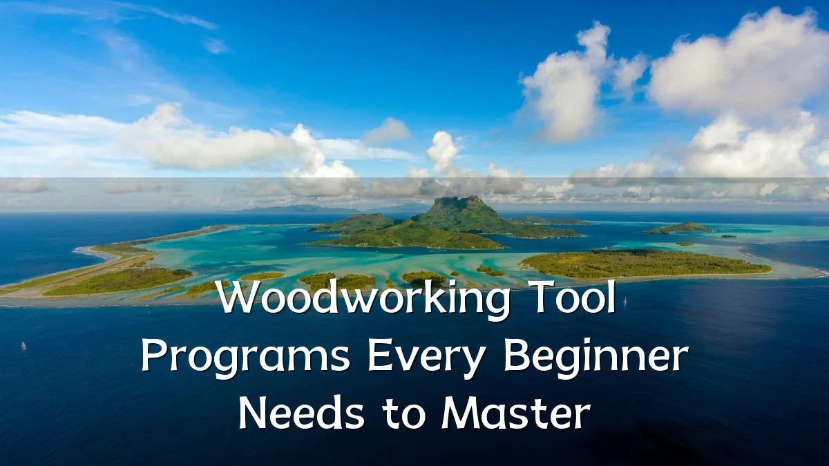Woodworking Tool Programs Every Beginner Needs to Master