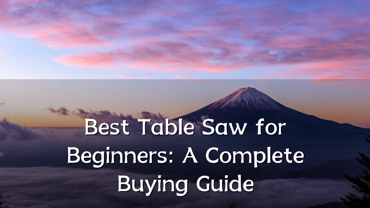 Best Table Saw for Beginners: A Complete Buying Guide