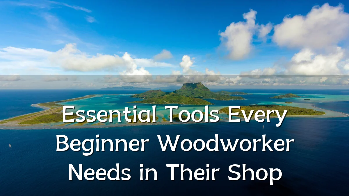 Essential Tools Every Beginner Woodworker Needs in Their Shop