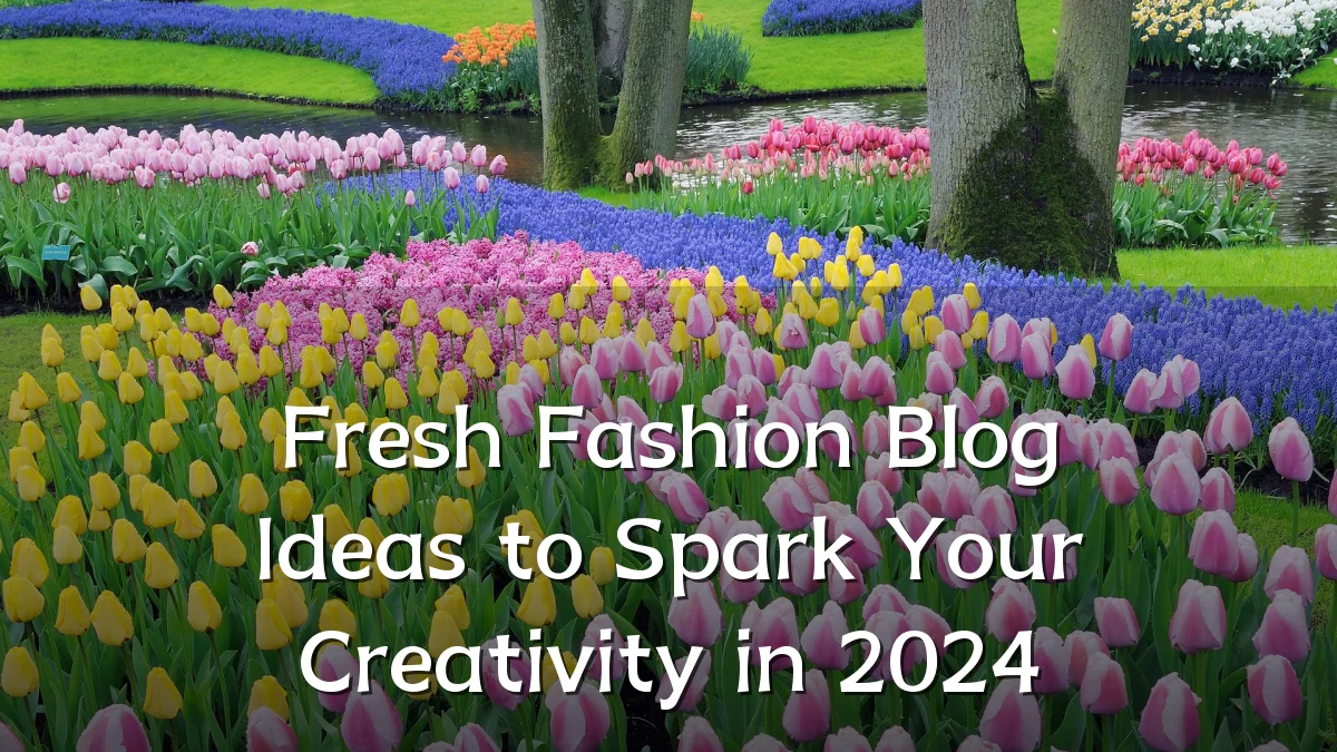Fresh Fashion Blog Ideas to Spark Your Creativity in 2024