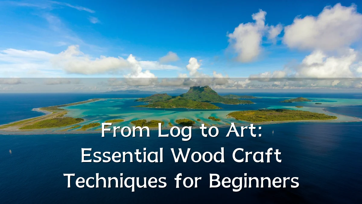 From Log to Art: Essential Wood Craft Techniques for Beginners