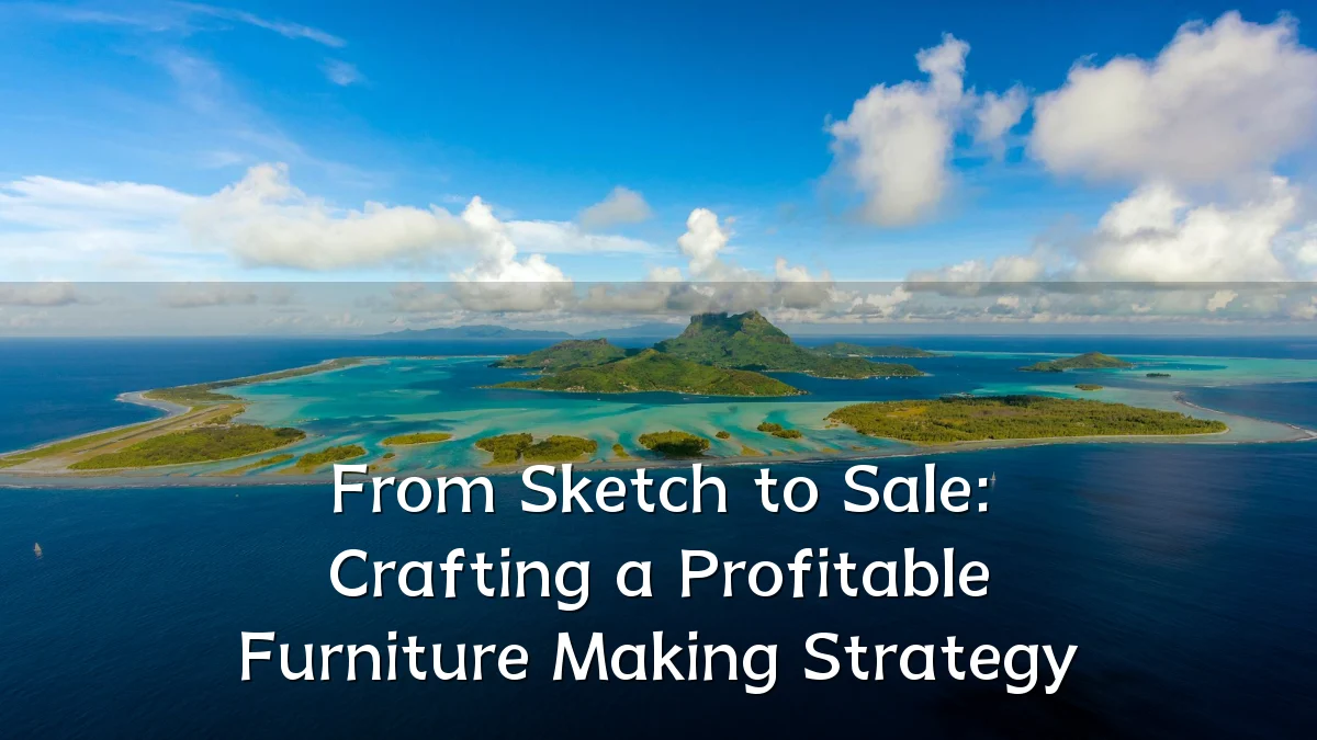 From Sketch to Sale: Crafting a Profitable Furniture Making Strategy