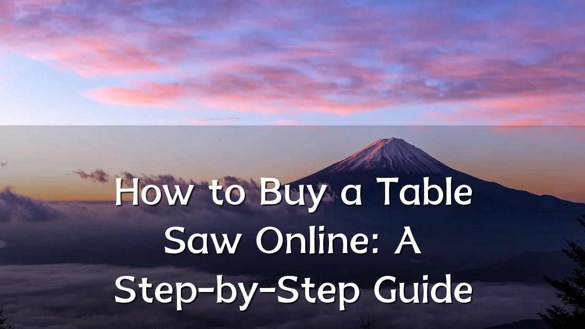 How to Buy a Table Saw Online: A Step-by-Step Guide
