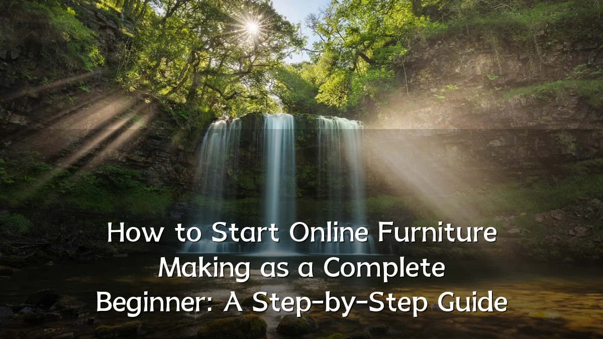 How to Start Online Furniture Making as a Complete Beginner: A Step-by-Step Guide