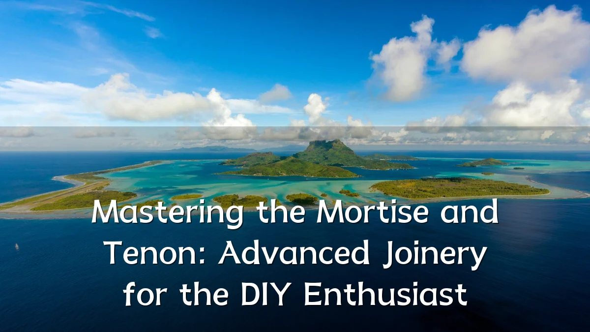 Mastering the Mortise and Tenon: Advanced Joinery for the DIY Enthusiast