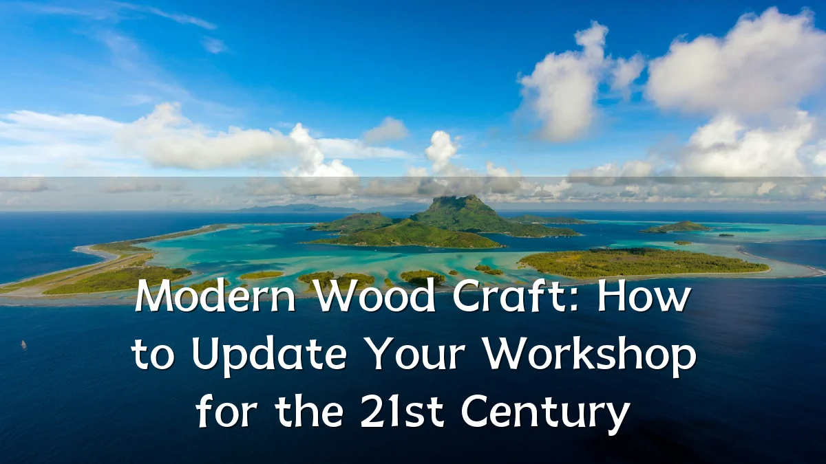 Modern Wood Craft: How to Update Your Workshop for the 21st Century
