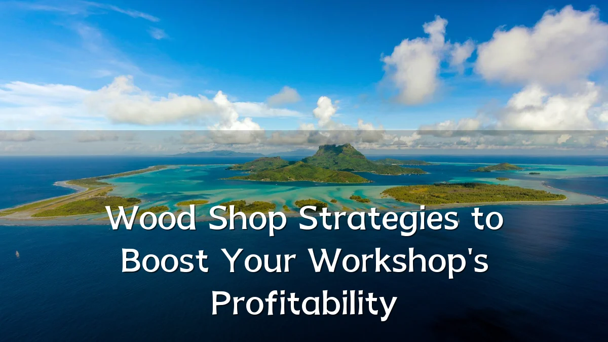 Wood Shop Strategies to Boost Your Workshop's Profitability