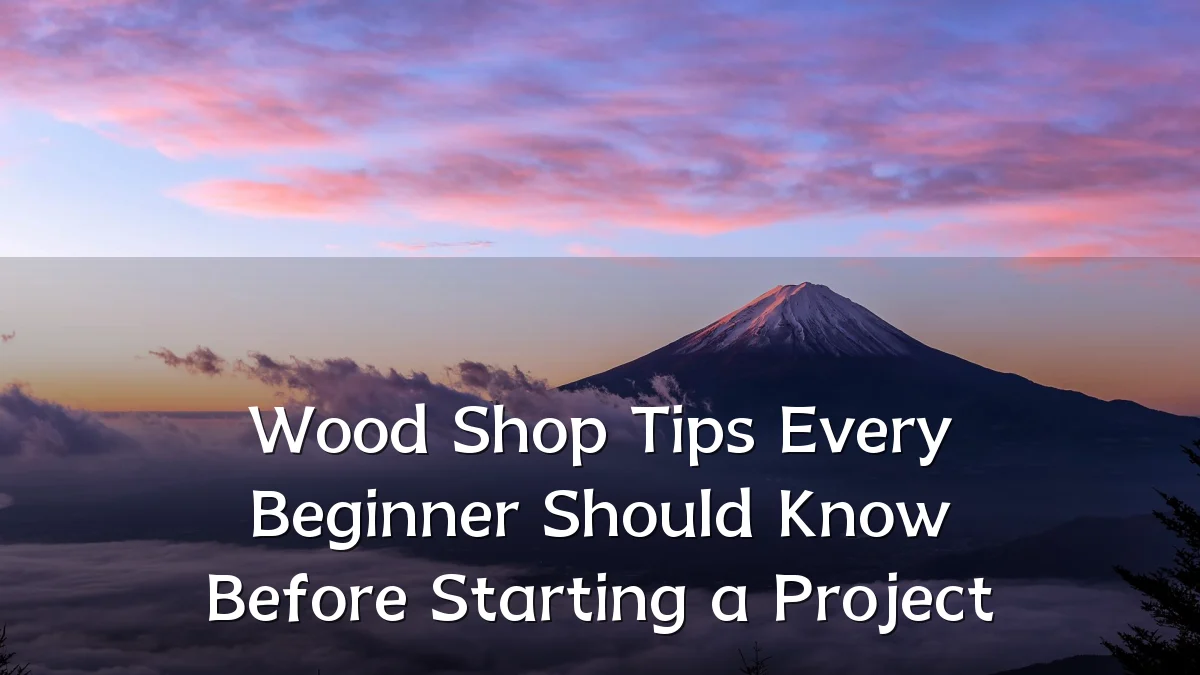 Wood Shop Tips Every Beginner Should Know Before Starting a Project