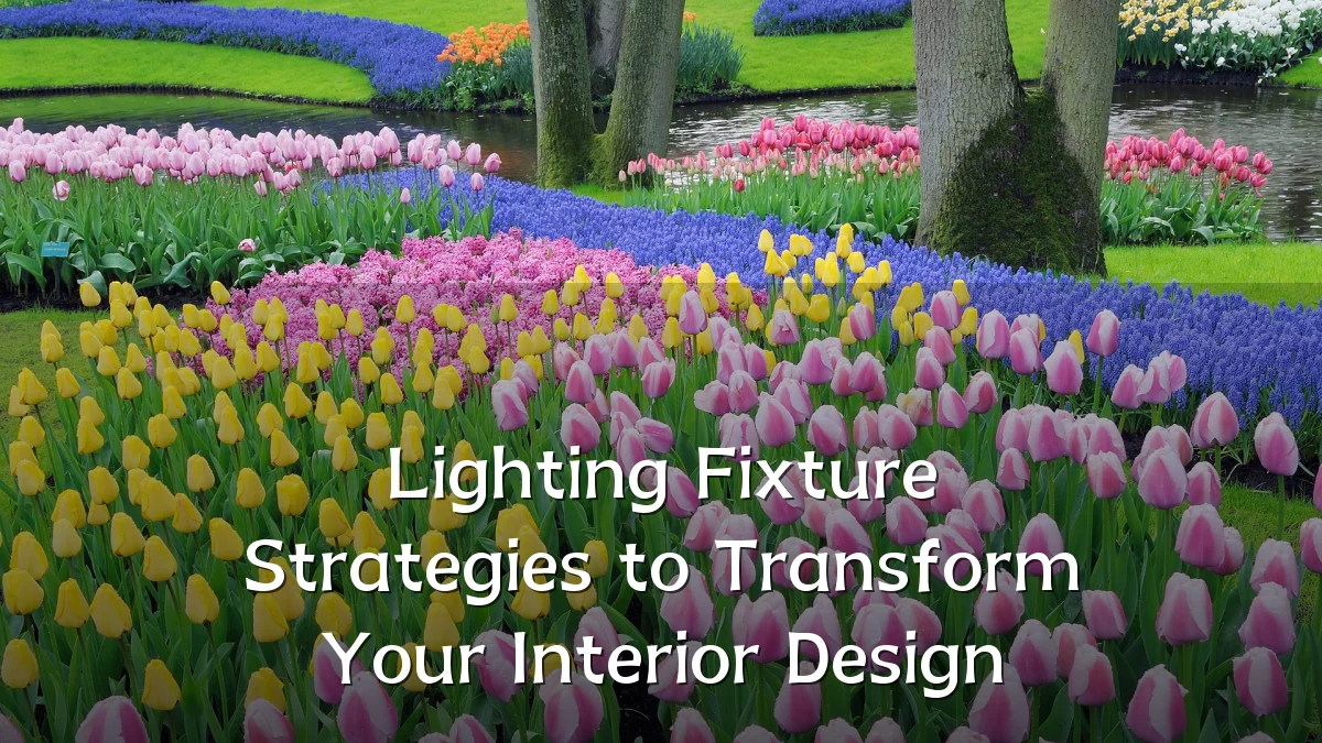 Lighting Fixture Strategies to Transform Your Interior Design