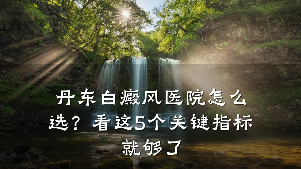 丹东白癜风医院怎么选?看这5个关键指标就够了