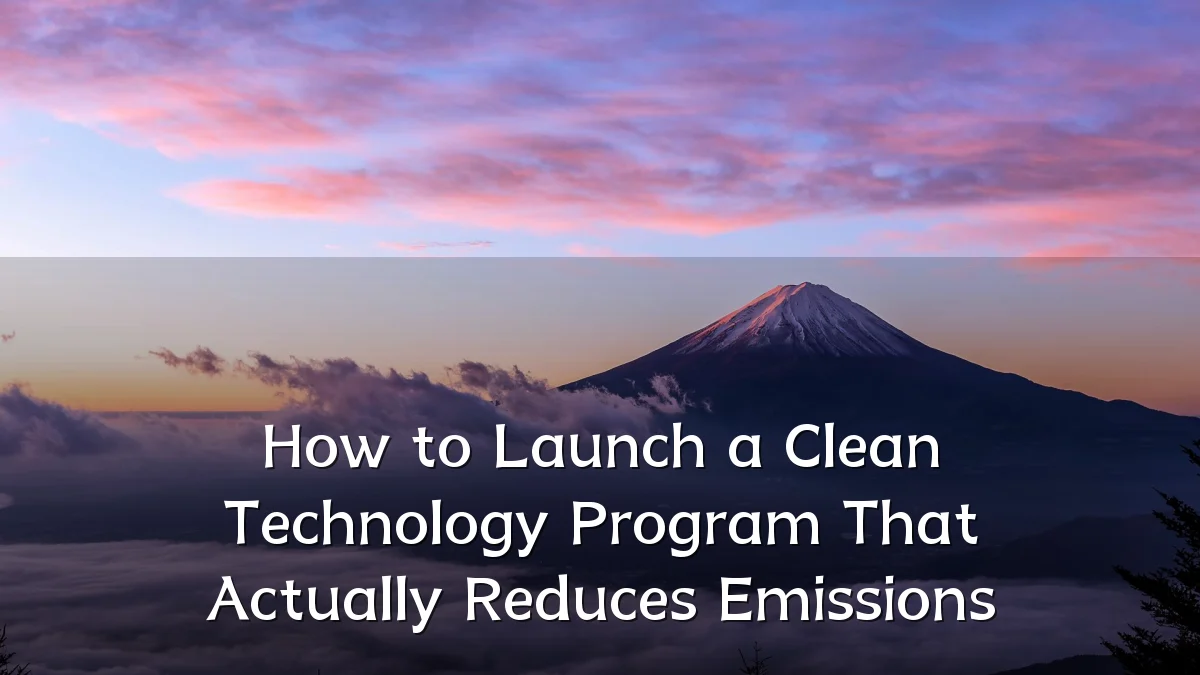 How to Launch a Clean Technology Program That Actually Reduces Emissions