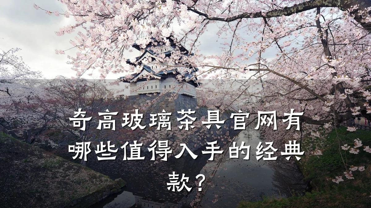 奇高玻璃茶具官网有哪些值得入手的经典款?